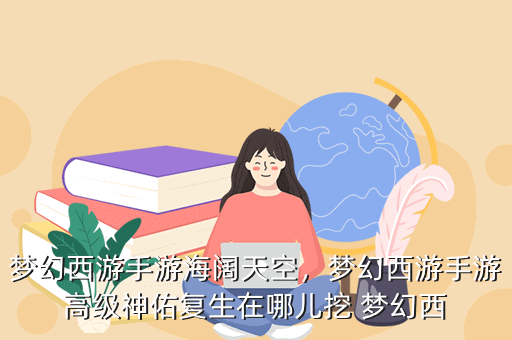 梦幻西游手游海阔天空，梦幻西游手游高级神佑复生在哪儿挖 梦幻西
